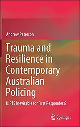 Trauma and Resilience in Contemporary Australian Policing: Is PTS Inevitable for First Responders? 1st ed. 2021 Edition Trauma and Resilience in Contemporary Australian Policing: Is PTS Inevitable for First Responders? 1st ed. 2021 Edition