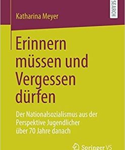 Erinnern müssen und Vergessen dürfen: Der Nationalsozialismus aus der Perspektive Jugendlicher über 70 Jahre danach (German Edition)