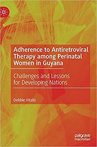 Adherence to Antiretroviral Therapy among Perinatal Women in Guyana: Challenges and Lessons for Developing Nations 1st ed. 2021 Edition Adherence to Antiretroviral Therapy among Perinatal Women in Guyana: Challenges and Lessons for Developing Nations 1st ed. 2021 Edition