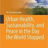 Urban Health, Sustainability, and Peace in the Day the World Stopped (Sustainable Development Goals Series) 1st ed. 2021 Edition Urban Health, Sustainability, and Peace in the Day the World Stopped (Sustainable Development Goals Series) 1st ed. 2021 Edition