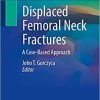 Displaced Femoral Neck Fractures: A Case-Based Approach 1st ed. 2022 Edition