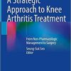 A Strategic Approach to Knee Arthritis Treatment: From Non-Pharmacologic Management to Surgery 1st ed. 2021 Edition