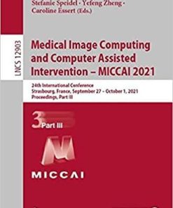 Medical Image Computing and Computer Assisted Intervention – MICCAI 2021: 24th International Conference, Strasbourg, France, September 27–October 1, … (Lecture Notes in Computer Science, 12903) 1st ed. 2021 Edition