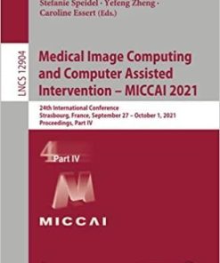 Medical Image Computing and Computer Assisted Intervention – MICCAI 2021: 24th International Conference, Strasbourg, France, September 27–October 1, … Part IV (Lecture Notes in Computer Science) 1st ed. 2021 Edition