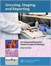 GROSSING, STAGING, AND REPORTING: An Integrated Manual of Modern Surgical Pathology