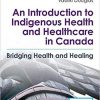 An Introduction to Indigenous Health and Healthcare in Canada: Bridging Health and Healing 2nd Edition