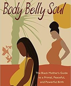 Body Belly Soul: The Black Mother’s Guide to a Primal, Peaceful, and Powerful Birth