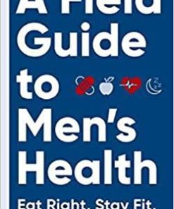 A Field Guide to Men’s Health: Eat Right, Stay Fit, Sleep Well, and Have Great Sex―Forever