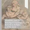 Emotions and the Making of Psychiatric Reform in Britain, c. 1770-1820 (Palgrave Studies in the History of Emotions) 1st ed. 2021 Edition