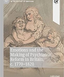 Emotions and the Making of Psychiatric Reform in Britain, c. 1770-1820 (Palgrave Studies in the History of Emotions) 1st ed. 2021 Edition