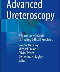 Advanced Ureteroscopy: A Practitioner’s Guide to Treating Difficult Problems 1st ed. 2022 Edition