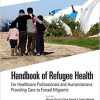 Handbook of Refugee Health: For Healthcare Professionals and Humanitarians Providing Care to Forced Migrants 1st Edition