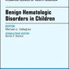 Benign Hematologic Disorders in Children, An Issue of Pediatric Clinics of North America (Volume 65-3) (The Clinics: Internal Medicine (Volume 65-3)) (PDF)