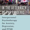 In the Aftermath of the Pandemic: Interpersonal Psychotherapy for Anxiety, Depression, and PTSD (PDF)