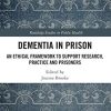 Dementia in Prison: An Ethical Framework to Support Research, Practice and Prisoners (PDF)