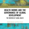 Health Norms and the Governance of Global Development: The Invention of Global Health (Routledge Studies in Public Health) (PDF)