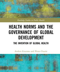 Health Norms and the Governance of Global Development: The Invention of Global Health (Routledge Studies in Public Health) (PDF)