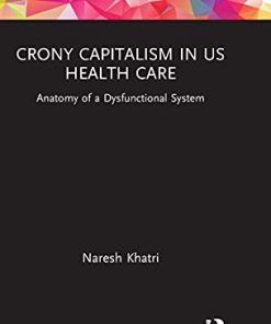 Crony Capitalism in US Health Care: Anatomy of a Dysfunctional System (Routledge Focus on Business and Management) (PDF)
