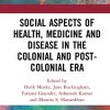 Social Aspects of Health, Medicine and Disease in the Colonial and Post-colonial Era (PDF) Social Aspects of Health, Medicine and Disease in the Colonial and Post-colonial Era (PDF)