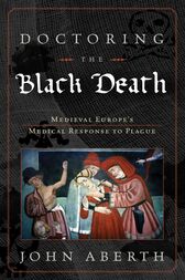 Doctoring the Black Death : Medieval Europe’s Medical Response to Plague (PDF)