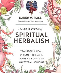 The Art & Practice of Spiritual Herbalism: Transform, Heal, and Remember with the Power of Plants and Ancestral Medicine (PDF)