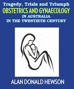 Tragedy, Trials and Triumphs: Obstetrics and Gynaecology in Australia in the Twentieth Century (PDF)