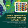 Spatial Agent-Based Simulation Modeling in Public Health: Design, Implementation, and Applications for Malaria Epidemiology (Wiley Series in Modeling and Simulation)