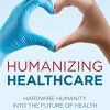 Humanizing Healthcare: Hardwire Humanity into the Future of Health (PDF)