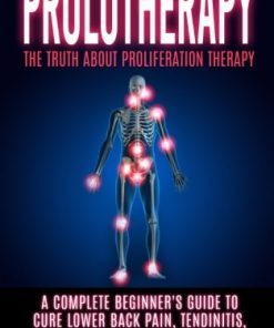 Prolotherapy: The Truth About Proliferation Therapy: A Complete Beginner’s Guide to Cure Lower Back Pain, Tendinitis, And Osteoarthritis (EPUB)