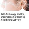 Tele-Audiology and the Optimization of Hearing Healthcare Delivery (Advances in Medical Technologies and Clinical Practice (AMTCP)) (PDF)