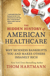 The Hidden History of American Healthcare : Why Sickness Bankrupts You and Makes Others Insanely Rich (PDF)