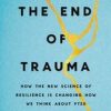 The End of Trauma : How the New Science of Resilience Is Changing How We Think About PTSD (EPUB)