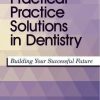 Practical Practice Solutions in Dentistry: Building Your Successful Future (PDF)