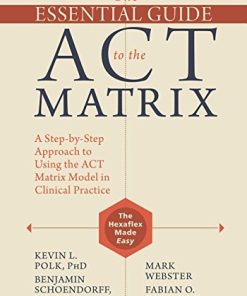 The Essential Guide to the ACT Matrix: A Step-by-Step Approach to Using the ACT Matrix Model in Clinical Practice