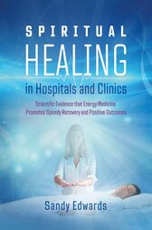 Spiritual Healing in Hospitals and Clinics (2nd ed.) : Scientific Evidence that Energy Medicine Promotes Speedy Recovery and Positive Outcomes (EPUB)