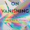 On Vanishing: Mortality, Dementia, and What It Means to Disappear (EPUB)