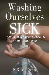 Washing Ourselves Sick : We Have Never Been So Clean, Yet So Unprepared (AZW3)