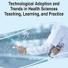 Technological Adoption and Trends in Health Sciences Teaching, Learning, and Practice (Advances in Medical Education, Research, and Ethics) (PDF) Technological Adoption and Trends in Health Sciences Teaching, Learning, and Practice (Advances in Medical Education, Research, and Ethics) (PDF)