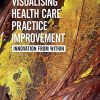 Visualising Health Care Practice Improvement: Innovation from Within (PDF)