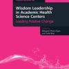 Wisdom Leadership in Academic Health Science Centers: Leading Positive Change (Culture, Context and Quality in Health Sciences Research, Education, Leadership and Patient Care) 2013 Original PDF