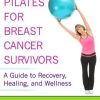 Pilates for Breast Cancer Survivors: A Guide to Recovery, Healing, and Wellness