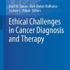 Ethical Challenges in Cancer Diagnosis and Therapy (Recent Results in Cancer Research, 218) (PDF)