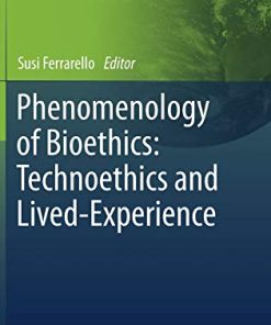 Phenomenology of Bioethics: Technoethics and Lived-Experience (The International Library of Bioethics, 84) (PDF)