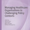 Managing Healthcare Organisations in Challenging Policy Contexts (Organizational Behaviour in Healthcare) (PDF)