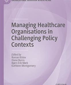 Managing Healthcare Organisations in Challenging Policy Contexts (Organizational Behaviour in Healthcare) (PDF)