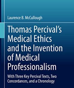 Thomas Percival’s Medical Ethics and the Invention of Medical Professionalism: With Three Key Percival Texts, Two Concordances, and a Chronology (Philosophy and Medicine, 142) (PDF)