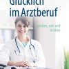 Glücklich im Arztberuf: werden, sein und bleiben (German Edition) (PDF)