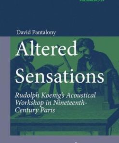 Altered Sensations: Rudolph Koenig’s Acoustical Workshop in Nineteenth-Century Paris (PDF)