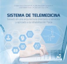 SISTEMA DE TELEMEDICINA BASADO EN UNA ARQUITECTURA ORIENTADA A SERVICIOS Y APLICADO A LA REHABILITACIÓN FÍSICA (PDF)