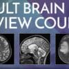 Adult Brain MRI Review Course – Online (CME VIDEOS)